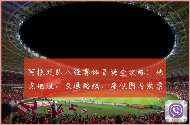 阿根廷队八强赛体育场全攻略:地点地址、交通路线、座位图与购票指南