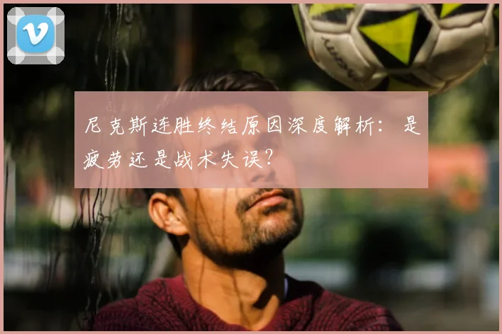 尼克斯连胜终结原因深度解析：是疲劳还是战术失误？