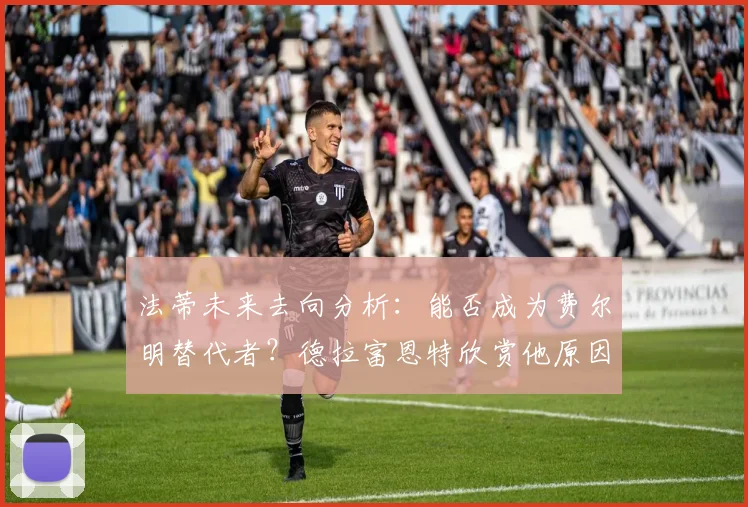 法蒂未来去向分析：能否成为费尔明替代者？德拉富恩特欣赏他原因揭秘