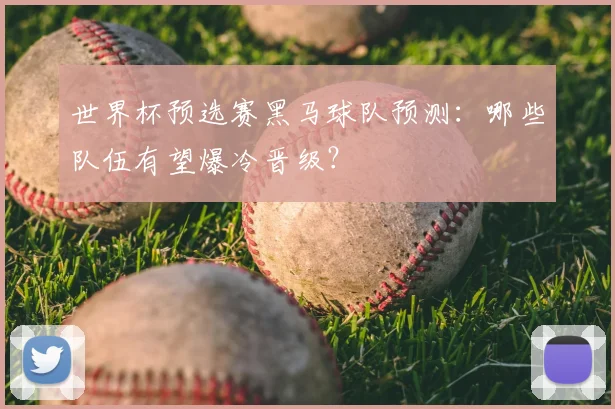世界杯预选赛黑马球队预测：哪些队伍有望爆冷晋级？