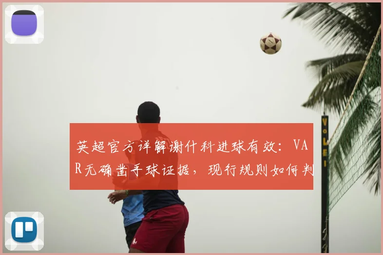 英超官方详解谢什科进球有效：VAR无确凿手球证据，现行规则如何判定引讨论